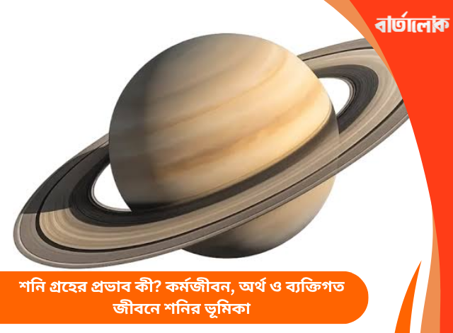 শনি গ্রহের প্রভাব কী? কর্মজীবন, অর্থ ও ব্যক্তিগত জীবনে শনির ভূমিকা