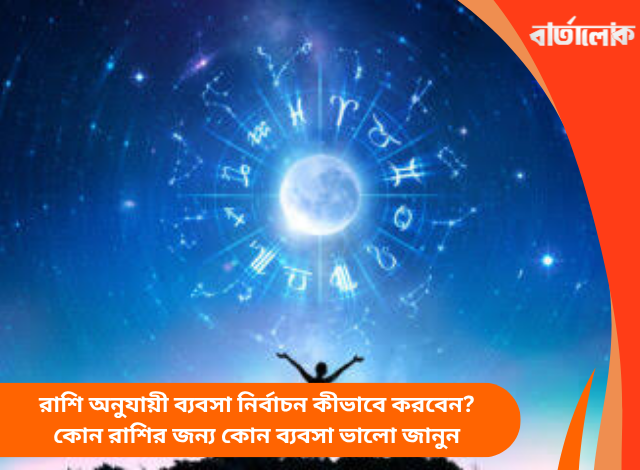 রাশি অনুযায়ী ব্যবসা নির্বাচন কীভাবে করবেন? কোন রাশির জন্য কোন ব্যবসা ভালো জানুন
