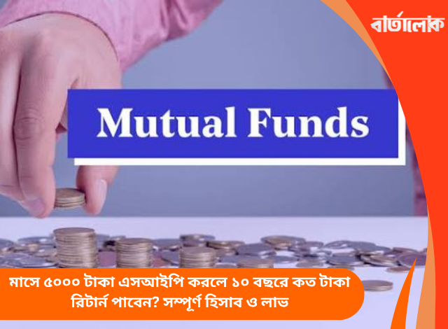 মাসে ৫০০০ টাকা এসআইপি করলে ১০ বছরে কত টাকা রিটার্ন পাবেন? সম্পূর্ণ হিসাব ও লাভ