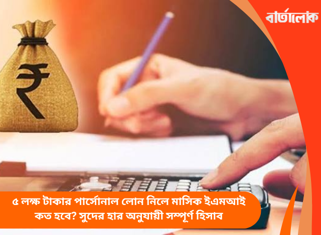 ৫ লক্ষ টাকার পার্সোনাল লোন নিলে মাসিক ইএমআই কত হবে? সুদের হার অনুযায়ী সম্পূর্ণ হিসাব