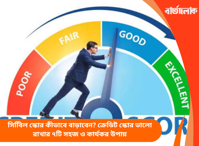 সিবিিল স্কোর কীভাবে বাড়াবেন? ক্রেডিট স্কোর ভালো রাখার ৭টি সহজ ও কার্যকর উপায়