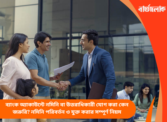 ব্যাংক অ্যাকাউন্টে নমিনি বা উত্তরাধিকারী যোগ করা কেন জরুরি? নমিনি পরিবর্তন ও যুক্ত করার সম্পূর্ণ নিয়ম