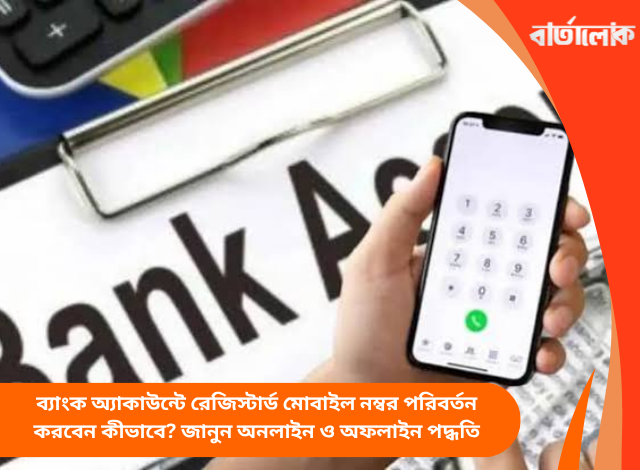ব্যাংক অ্যাকাউন্টে রেজিস্টার্ড মোবাইল নম্বর পরিবর্তন করবেন কীভাবে? জানুন অনলাইন ও অফলাইন পদ্ধতি