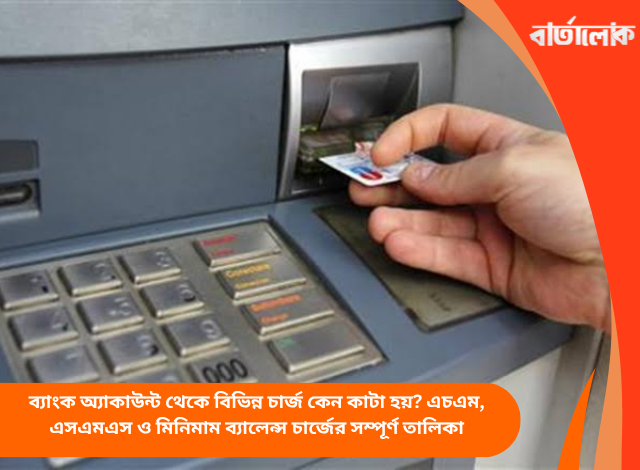 ব্যাংক অ্যাকাউন্ট থেকে বিভিন্ন চার্জ কেন কাটা হয়? এচএম, এসএমএস ও মিনিমাম ব্যালেন্স চার্জের সম্পূর্ণ তালিকা