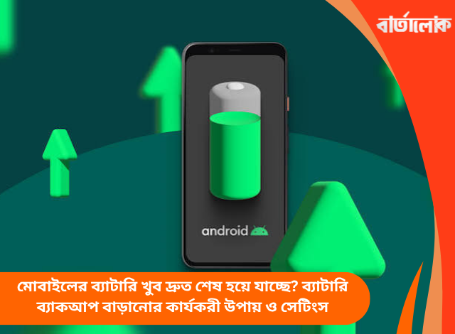 মোবাইলের ব্যাটারি খুব দ্রুত শেষ হয়ে যাচ্ছে? ব্যাটারি ব্যাকআপ বাড়ানোর কার্যকরী উপায় ও সেটিংস