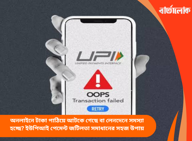 অনলাইনে টাকা পাঠিয়ে আটকে গেছে বা লেনদেনে সমস্যা হচ্ছে? ইউপিআই পেমেন্ট জটিলতা সমাধানের সহজ উপায়