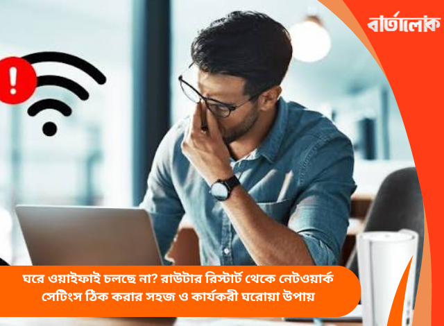 ঘরে ওয়াইফাই চলছে না? রাউটার রিস্টার্ট থেকে নেটওয়ার্ক সেটিংস ঠিক করার সহজ ও কার্যকরী ঘরোয়া উপায়