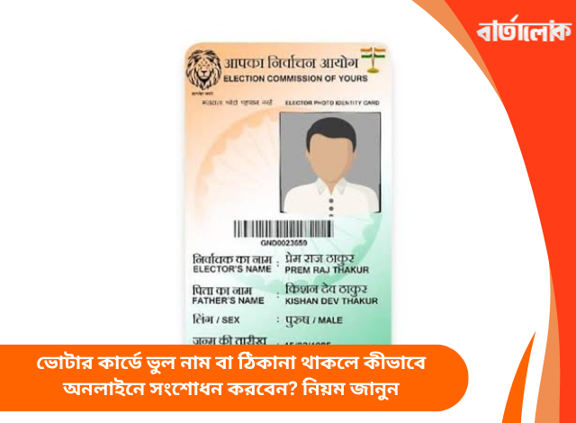 ভোটার কার্ডে ভুল নাম বা ঠিকানা থাকলে কীভাবে অনলাইনে সংশোধন করবেন? নিয়ম জানুন