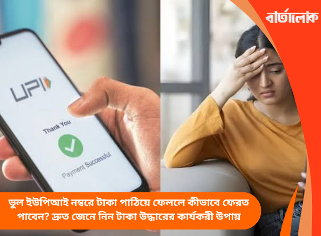 ভুল ইউপিআই নম্বরে টাকা পাঠিয়ে ফেললে কীভাবে ফেরত পাবেন? দ্রুত জেনে নিন টাকা উদ্ধারের কার্যকরী উপায়