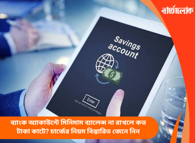 ব্যাংক অ্যাকাউন্টে মিনিমাম ব্যালেন্স না রাখলে কত টাকা কাটে? চার্জের নিয়ম বিস্তারিত জেনে নিন