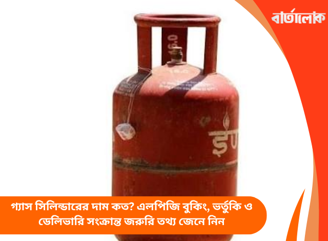 গ্যাস সিলিন্ডারের দাম কত? এলপিজি বুকিং, ভর্তুকি ও ডেলিভারি সংক্রান্ত জরুরি তথ্য জেনে নিন