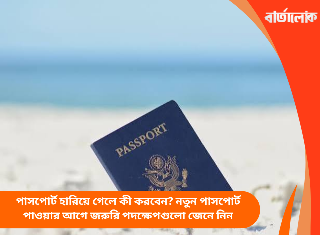 পাসপোর্ট হারিয়ে গেলে কী করবেন? নতুন পাসপোর্ট পাওয়ার আগে জরুরি পদক্ষেপগুলো জেনে নিন