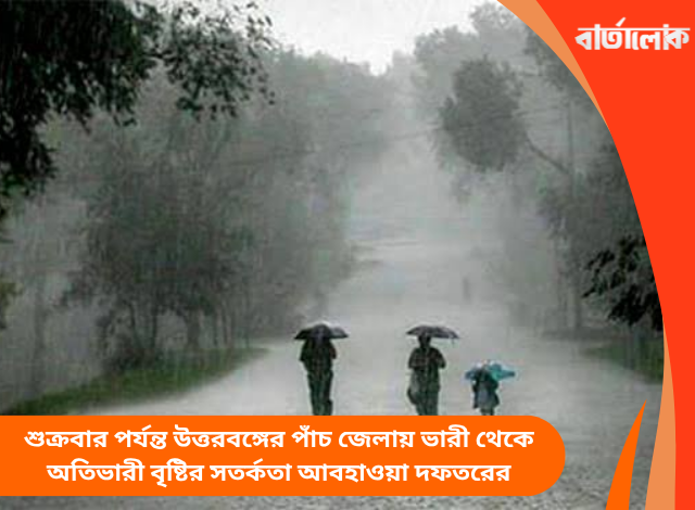 শুক্রবার পর্যন্ত উত্তরবঙ্গের পাঁচ জেলায় ভারী থেকে অতিভারী বৃষ্টির সতর্কতা আবহাওয়া দফতরের