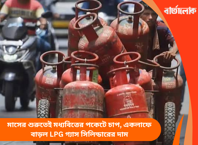 মাসের শুরুতেই মধ্যবিত্তের পকেটে চাপ, একলাফে বাড়ল LPG গ্যাস সিলিন্ডারের দাম