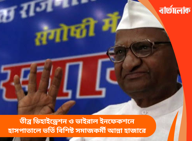 তীব্র ডিহাইড্রেশন ও ভাইরাল ইনফেকশনে হাসপাতালে ভর্তি বিশিষ্ট সমাজকর্মী আন্না হাজারে