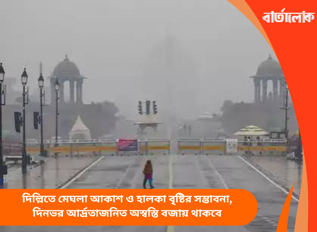 দিল্লিতে মেঘলা আকাশ ও হালকা বৃষ্টির সম্ভাবনা, দিনভর আর্দ্রতাজনিত অস্বস্তি বজায় থাকবে