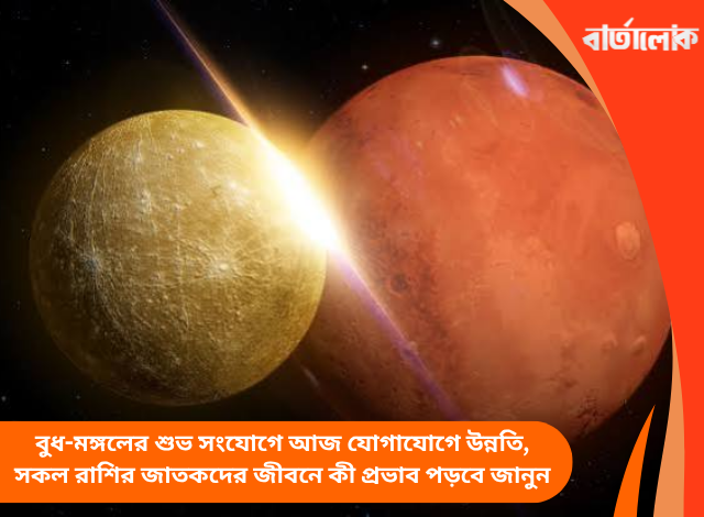 বুধ-মঙ্গলের শুভ সংযোগে আজ যোগাযোগে উন্নতি, সকল রাশির জাতকদের জীবনে কী প্রভাব পড়বে জানুন