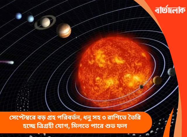 সেপ্টেম্বরে বড় গ্রহ পরিবর্তন, ধনু সহ ৩ রাশিতে তৈরি হচ্ছে ত্রিগ্রহী যোগ, মিলতে পারে শুভ ফল