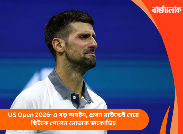 US Open 2026-এ বড় অঘটন, প্রথম রাউন্ডেই হেরে ছিটকে গেলেন নোভাক জকোভিচ