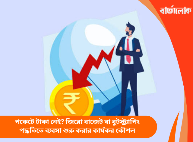 পকেটে টাকা নেই? জিরো বাজেট বা বুটস্ট্র্যাপিং পদ্ধতিতে ব্যবসা শুরু করার কার্যকর কৌশল