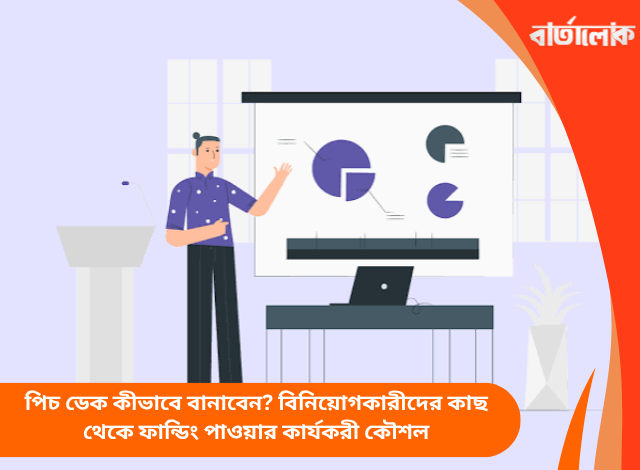 পিচ ডেক কীভাবে বানাবেন? বিনিয়োগকারীদের কাছ থেকে ফান্ডিং পাওয়ার কার্যকরী কৌশল