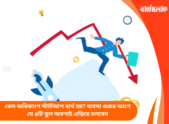 কেন অধিকাংশ স্টার্টআপ ব্যর্থ হয়? ব্যবসা শুরুর আগে যে ৫টি ভুল অবশ্যই এড়িয়ে চলবেন