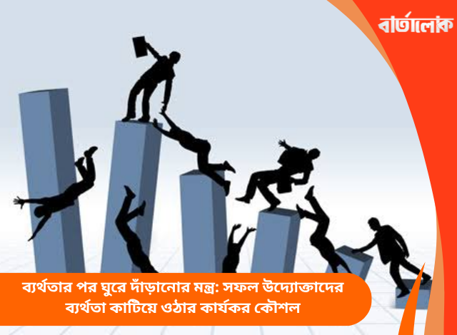 ব্যর্থতার পর ঘুরে দাঁড়ানোর মন্ত্র: সফল উদ্যোক্তাদের ব্যর্থতা কাটিয়ে ওঠার কার্যকর কৌশল