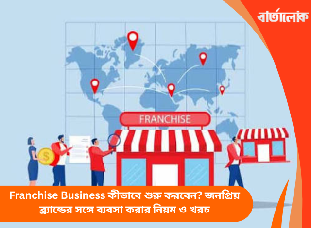 Franchise Business কীভাবে শুরু করবেন? জনপ্রিয় ব্র্যান্ডের সঙ্গে ব্যবসা করার নিয়ম ও খরচ