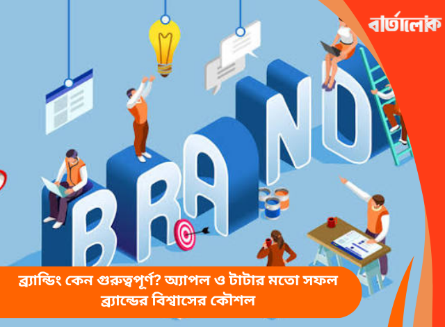 ব্র্যান্ডিং কেন গুরুত্বপূর্ণ? অ্যাপল ও টাটার মতো সফল ব্র্যান্ডের বিশ্বাসের কৌশল