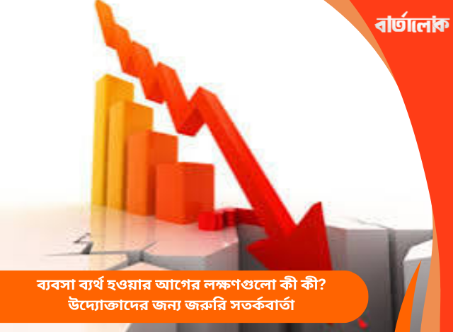 ব্যবসা ব্যর্থ হওয়ার আগের লক্ষণগুলো কী কী? উদ্যোক্তাদের জন্য জরুরি সতর্কবার্তা