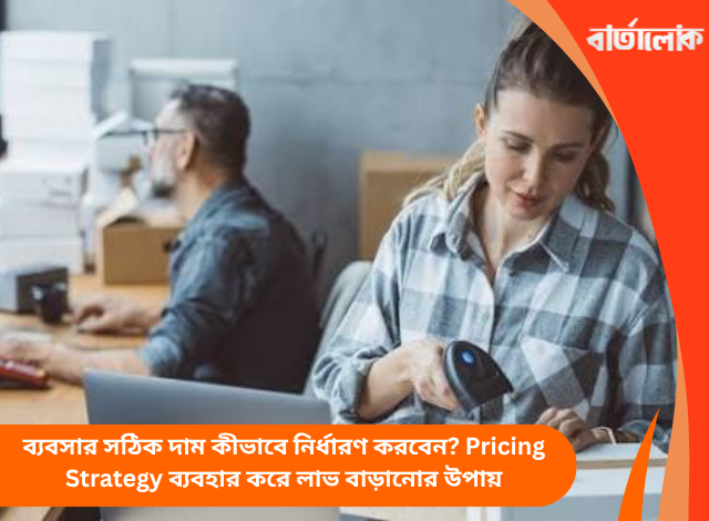 ব্যবসার সঠিক দাম কীভাবে নির্ধারণ করবেন? Pricing Strategy ব্যবহার করে লাভ বাড়ানোর উপায়