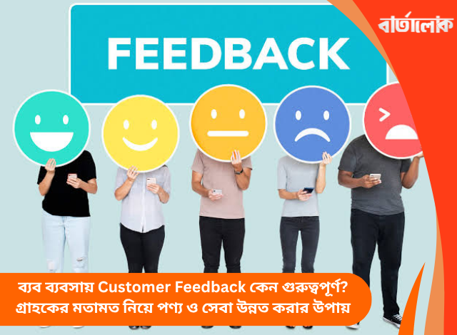 ব্যব ব্যবসায় Customer Feedback কেন গুরুত্বপূর্ণ? গ্রাহকের মতামত নিয়ে পণ্য ও সেবা উন্নত করার উপায়