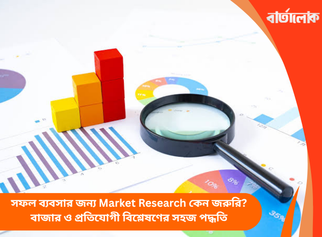 সফল ব্যবসার জন্য Market Research কেন জরুরি? বাজার ও প্রতিযোগী বিশ্লেষণের সহজ পদ্ধতি