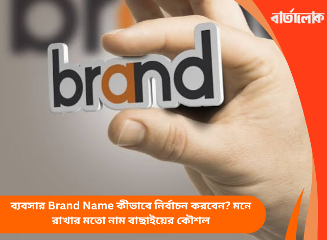 ব্যবসার Brand Name কীভাবে নির্বাচন করবেন? মনে রাখার মতো নাম বাছাইয়ের কৌশল