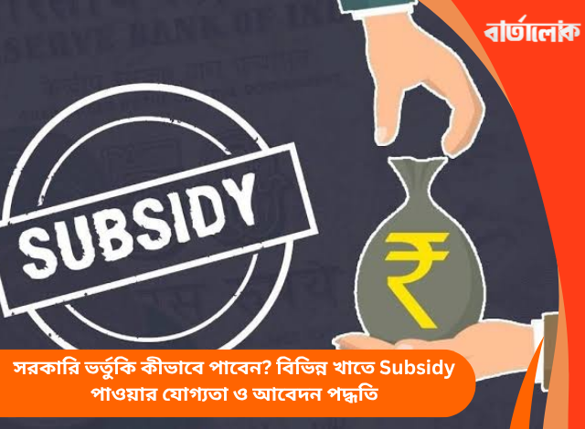 সরকারি ভর্তুকি কীভাবে পাবেন? বিভিন্ন খাতে Subsidy পাওয়ার যোগ্যতা ও আবেদন পদ্ধতি