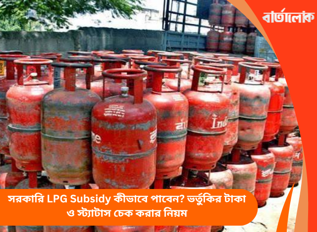 সরকারি LPG Subsidy কীভাবে পাবেন? ভর্তুকির টাকা ও স্ট্যাটাস চেক করার নিয়ম