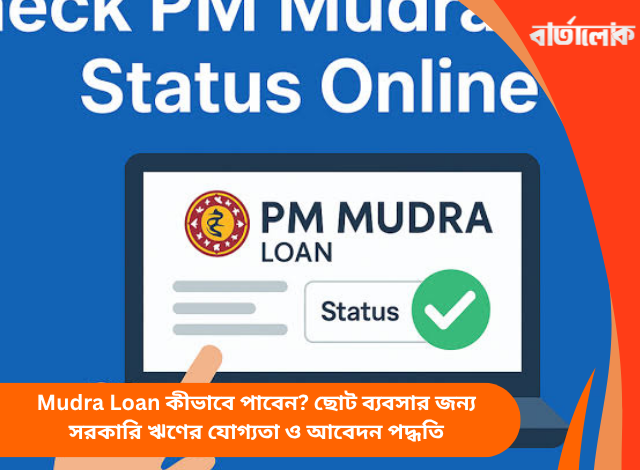 Mudra Loan কীভাবে পাবেন? ছোট ব্যবসার জন্য সরকারি ঋণের যোগ্যতা ও আবেদন পদ্ধতি