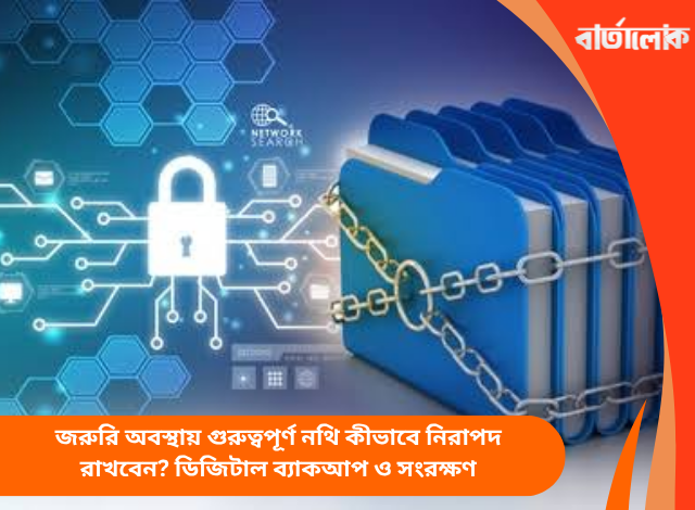 জরুরি অবস্থায় গুরুত্বপূর্ণ নথি কীভাবে নিরাপদ রাখবেন? ডিজিটাল ব্যাকআপ ও সংরক্ষণ