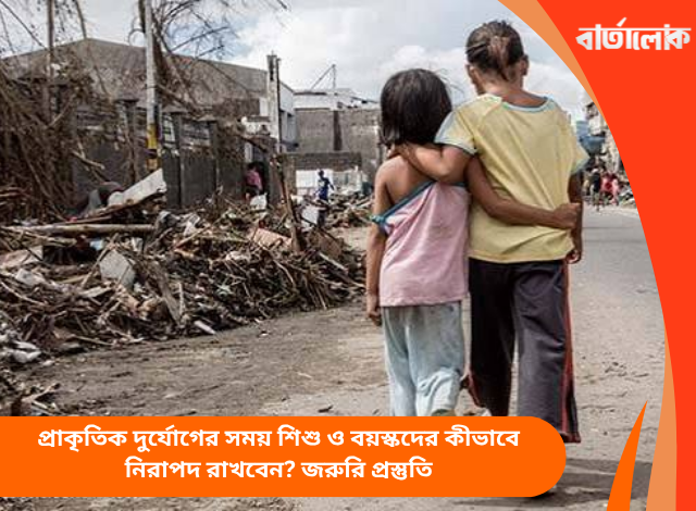 প্রাকৃতিক দুর্যোগের সময় শিশু ও বয়স্কদের কীভাবে নিরাপদ রাখবেন? জরুরি প্রস্তুতি