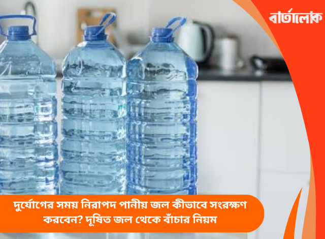 দুর্যোগের সময় নিরাপদ পানীয় জল কীভাবে সংরক্ষণ করবেন? দূষিত জল থেকে বাঁচার নিয়ম