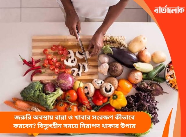 জরুরি অবস্থায় রান্না ও খাবার সংরক্ষণ কীভাবে করবেন? বিদ্যুৎহীন সময়ে নিরাপদ থাকার উপায়
