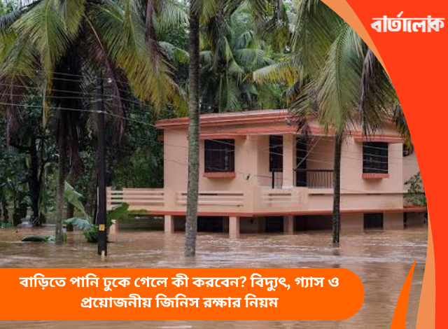 বাড়িতে পানি ঢুকে গেলে কী করবেন? বিদ্যুৎ, গ্যাস ও প্রয়োজনীয় জিনিস রক্ষার নিয়ম
