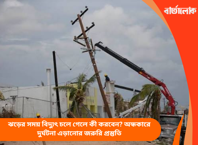 ঝড়ের সময় বিদ্যুৎ চলে গেলে কী করবেন? অন্ধকারে দুর্ঘটনা এড়ানোর জরুরি প্রস্তুতি