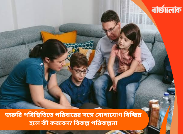 জরুরি পরিস্থিতিতে পরিবারের সঙ্গে যোগাযোগ বিচ্ছিন্ন হলে কী করবেন? বিকল্প পরিকল্পনা