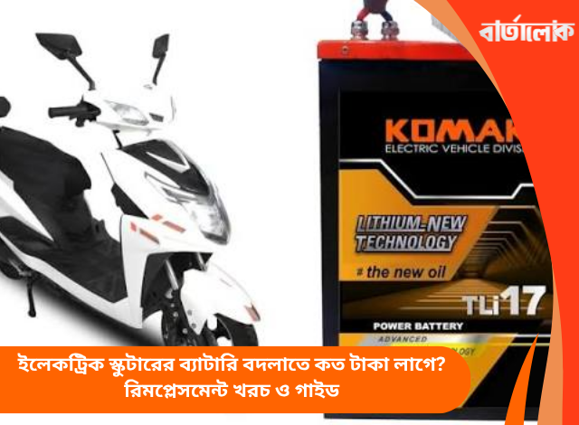 ইলেকট্রিক স্কুটারের ব্যাটারি বদলাতে কত টাকা লাগে? রিমপ্লেসমেন্ট খরচ ও গাইড