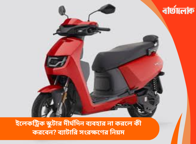 ইলেকট্রিক স্কুটার দীর্ঘদিন ব্যবহার না করলে কী করবেন? ব্যাটারি সংরক্ষণের নিয়ম