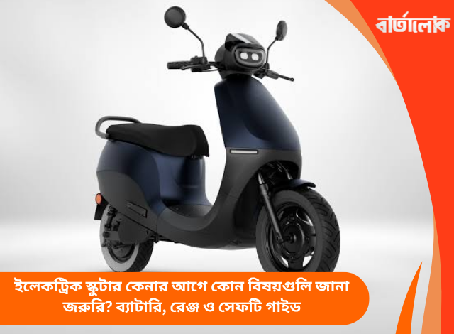 ইলেকট্রিক স্কুটার কেনার আগে কোন বিষয়গুলি জানা জরুরি? ব্যাটারি, রেঞ্জ ও সেফটি গাইড