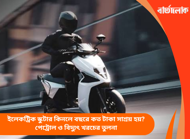 ইলেকট্রিক স্কুটার কিনলে বছরে কত টাকা সাশ্রয় হয়? পেট্রোল ও বিদ্যুৎ খরচের তুলনা