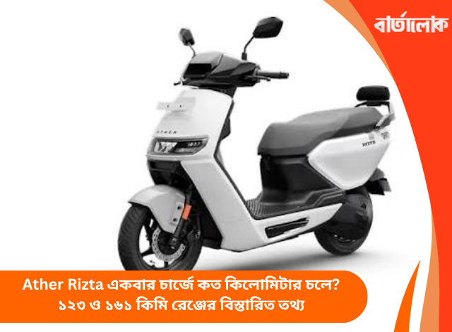 Ather Rizta একবার চার্জে কত কিলোমিটার চলে? ১২৩ ও ১৬১ কিমি রেঞ্জের বিস্তারিত তথ্য