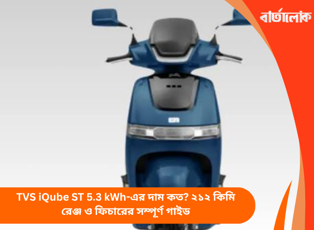 TVS iQube ST 5.3 kWh-এর দাম কত? ২১২ কিমি রেঞ্জ ও ফিচারের সম্পূর্ণ গাইড